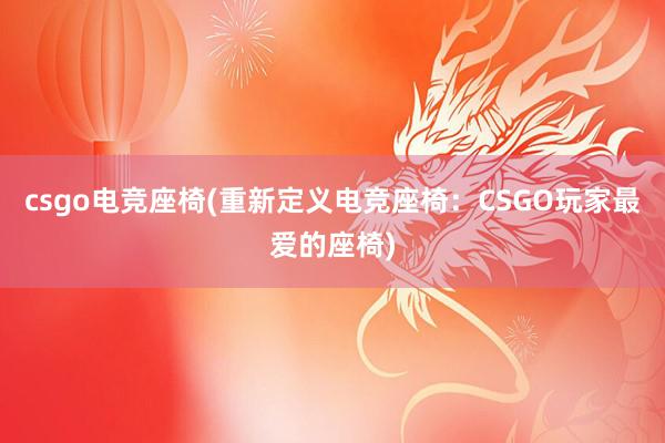 csgo电竞座椅(重新定义电竞座椅：CSGO玩家最爱的座椅)