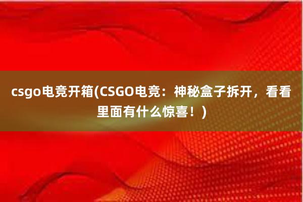 csgo电竞开箱(CSGO电竞：神秘盒子拆开，看看里面有什么惊喜！)