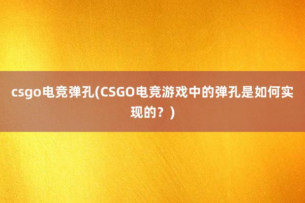 csgo电竞弹孔(CSGO电竞游戏中的弹孔是如何实现的？)