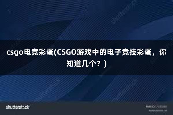 csgo电竞彩蛋(CSGO游戏中的电子竞技彩蛋，你知道几个？)