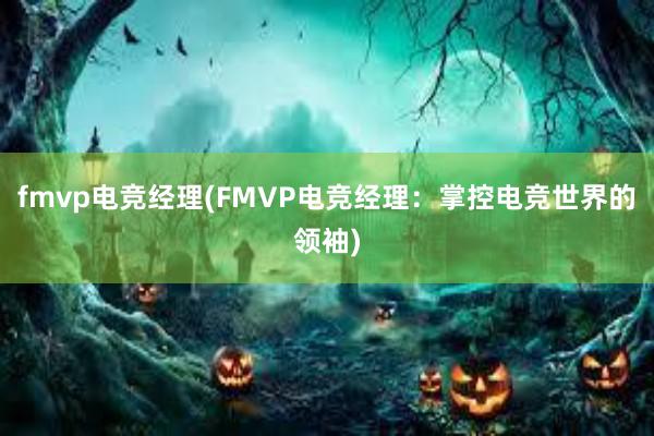 fmvp电竞经理(FMVP电竞经理：掌控电竞世界的领袖)