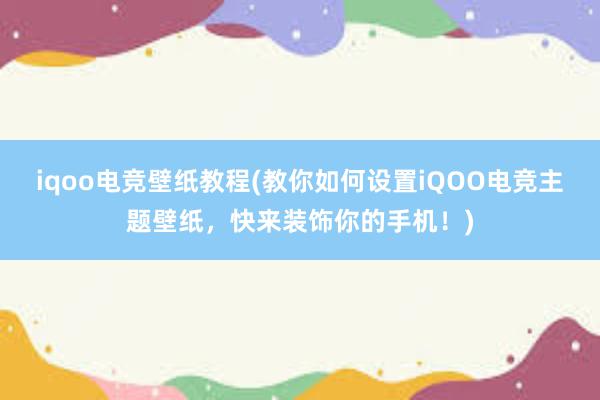 iqoo电竞壁纸教程(教你如何设置iQOO电竞主题壁纸，快来装饰你的手机！)