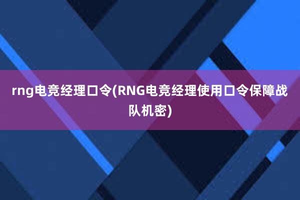 rng电竞经理口令(RNG电竞经理使用口令保障战队机密)