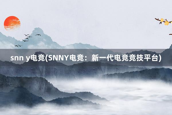 snn y电竞(SNNY电竞：新一代电竞竞技平台)