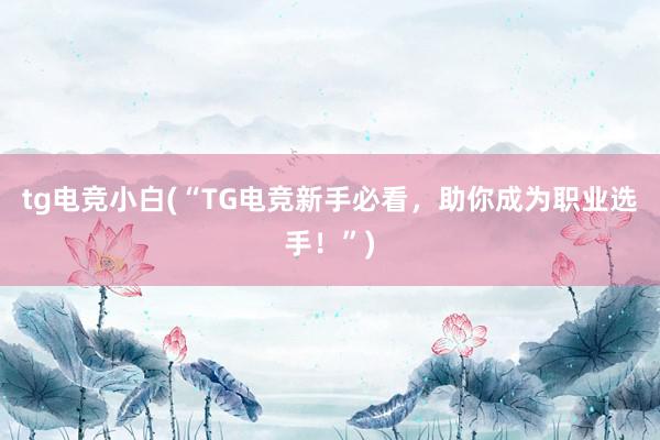 tg电竞小白(“TG电竞新手必看，助你成为职业选手！”)