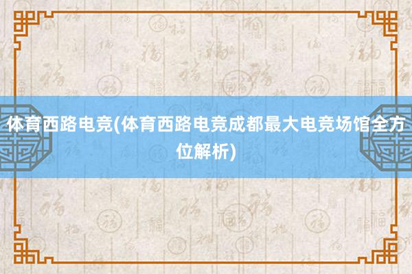 体育西路电竞(体育西路电竞成都最大电竞场馆全方位解析)