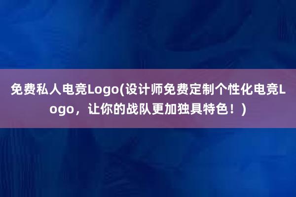 免费私人电竞Logo(设计师免费定制个性化电竞Logo，让你的战队更加独具特色！)