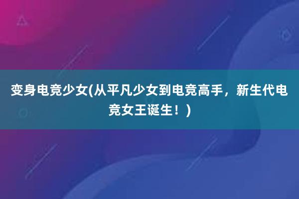 变身电竞少女(从平凡少女到电竞高手，新生代电竞女王诞生！)