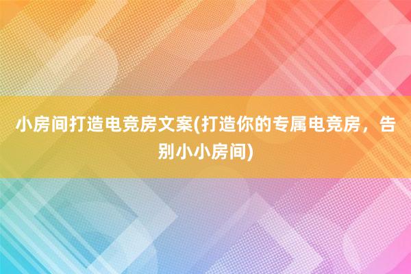 小房间打造电竞房文案(打造你的专属电竞房，告别小小房间)