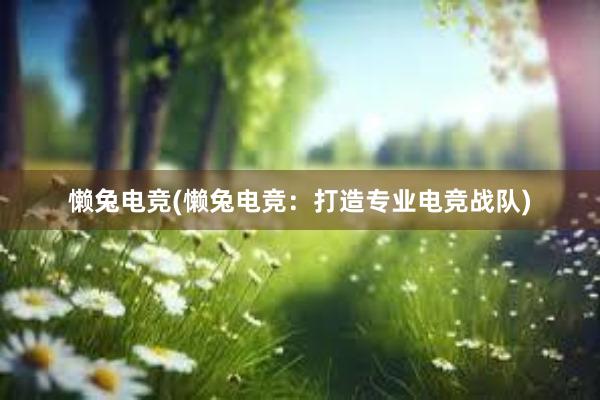 懒兔电竞(懒兔电竞：打造专业电竞战队)