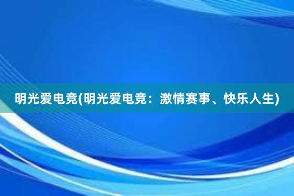 明光爱电竞(明光爱电竞：激情赛事、快乐人生)