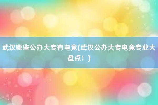 武汉哪些公办大专有电竞(武汉公办大专电竞专业大盘点！)