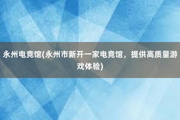 永州电竞馆(永州市新开一家电竞馆，提供高质量游戏体验)