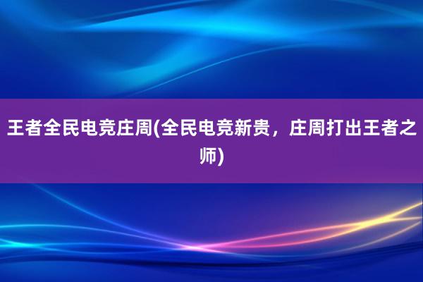 王者全民电竞庄周(全民电竞新贵，庄周打出王者之师)