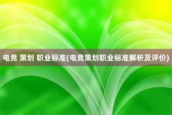 电竞 策划 职业标准(电竞策划职业标准解析及评价)