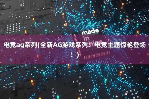 电竞ag系列(全新AG游戏系列：电竞主题惊艳登场！)