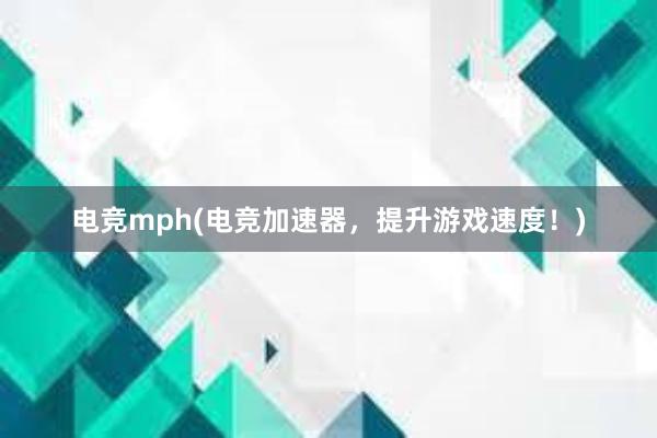 电竞mph(电竞加速器，提升游戏速度！)