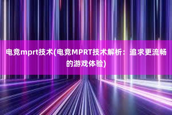 电竞mprt技术(电竞MPRT技术解析：追求更流畅的游戏体验)