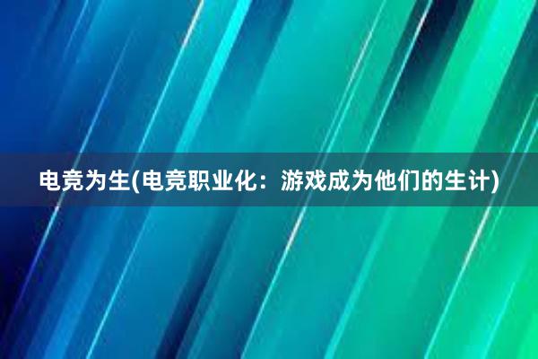 电竞为生(电竞职业化：游戏成为他们的生计)