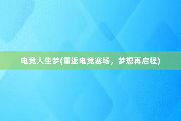 电竞人生梦(重返电竞赛场，梦想再启程)