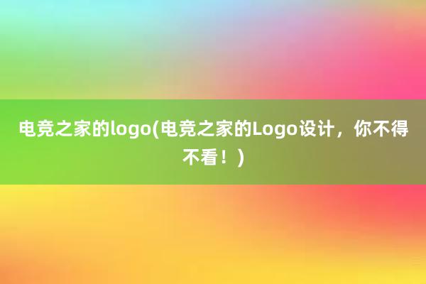 电竞之家的logo(电竞之家的Logo设计，你不得不看！)