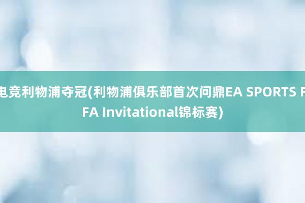 电竞利物浦夺冠(利物浦俱乐部首次问鼎EA SPORTS FIFA Invitational锦标赛)