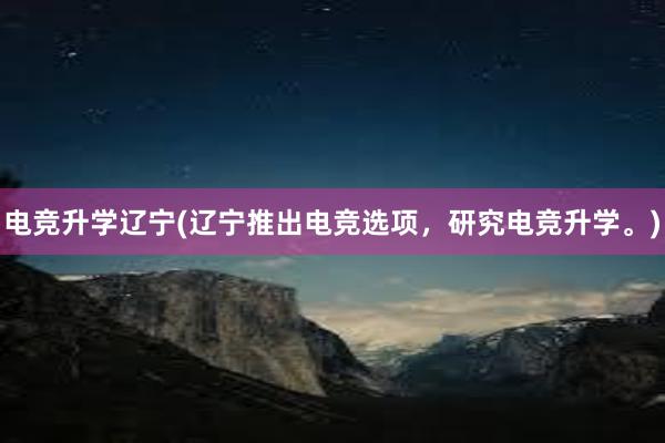 电竞升学辽宁(辽宁推出电竞选项，研究电竞升学。)