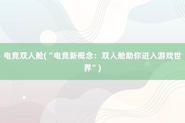 电竞双人舱(“电竞新概念：双人舱助你进入游戏世界”)