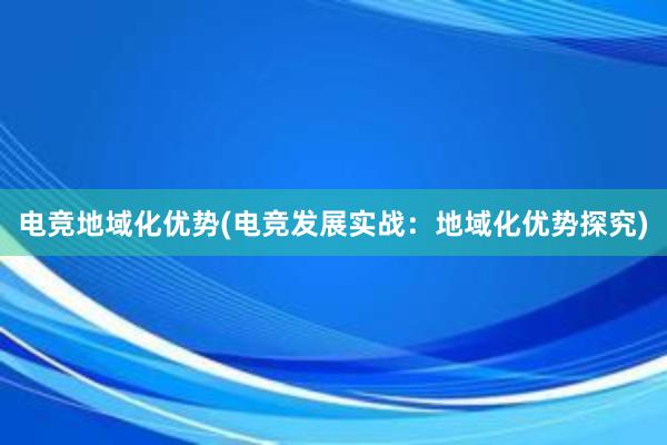 电竞地域化优势(电竞发展实战：地域化优势探究)