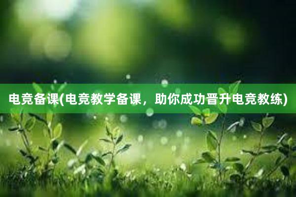 电竞备课(电竞教学备课，助你成功晋升电竞教练)