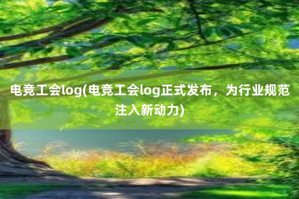 电竞工会log(电竞工会log正式发布，为行业规范注入新动力)