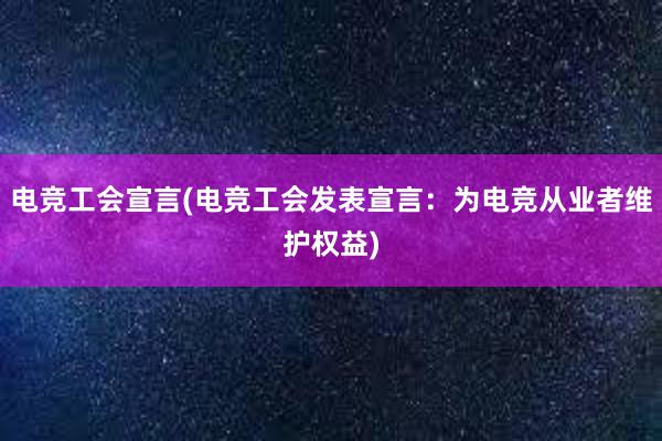 电竞工会宣言(电竞工会发表宣言：为电竞从业者维护权益)