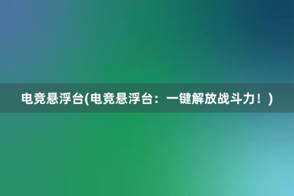 电竞悬浮台(电竞悬浮台：一键解放战斗力！)