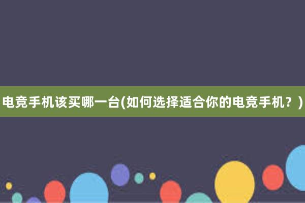 电竞手机该买哪一台(如何选择适合你的电竞手机？)