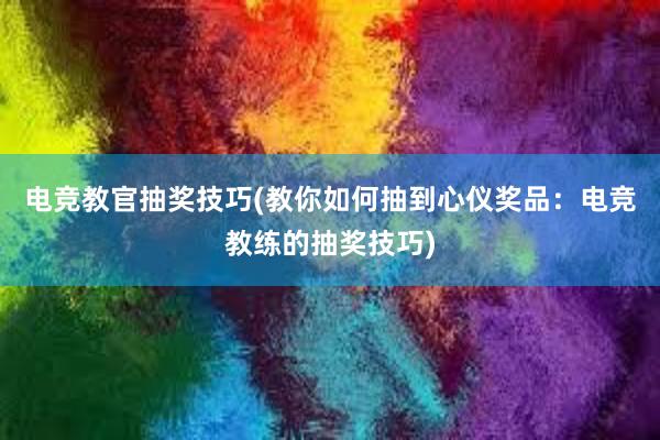 电竞教官抽奖技巧(教你如何抽到心仪奖品：电竞教练的抽奖技巧)