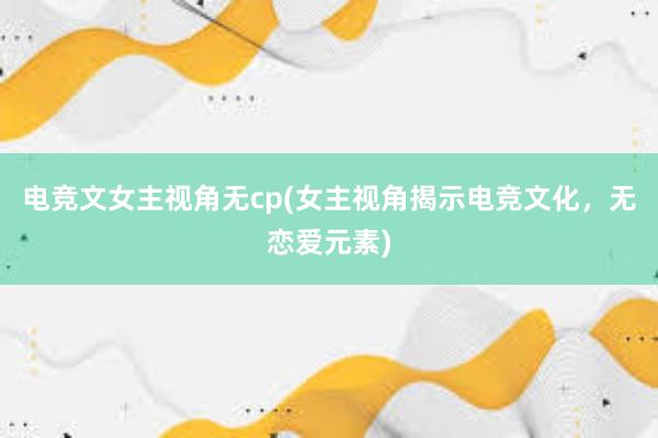 电竞文女主视角无cp(女主视角揭示电竞文化，无恋爱元素)