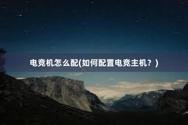 电竞机怎么配(如何配置电竞主机？)