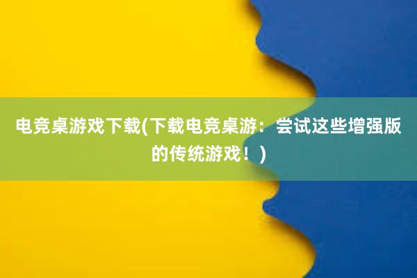 电竞桌游戏下载(下载电竞桌游：尝试这些增强版的传统游戏！)