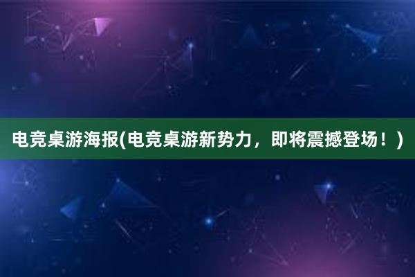 电竞桌游海报(电竞桌游新势力，即将震撼登场！)