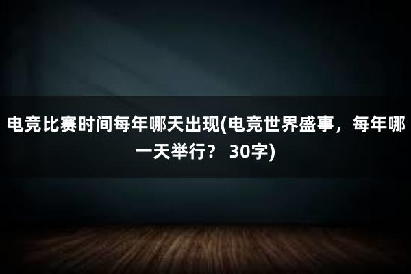 电竞比赛时间每年哪天出现(电竞世界盛事，每年哪一天举行？ 30字)