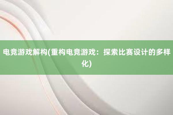 电竞游戏解构(重构电竞游戏：探索比赛设计的多样化)