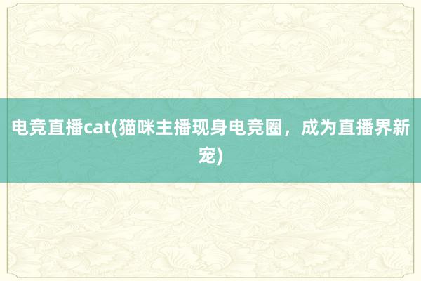 电竞直播cat(猫咪主播现身电竞圈，成为直播界新宠)