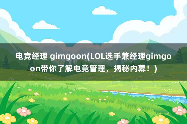 电竞经理 gimgoon(LOL选手兼经理gimgoon带你了解电竞管理，揭秘内幕！)