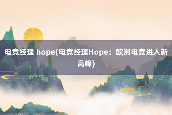 电竞经理 hope(电竞经理Hope：欧洲电竞进入新高峰)