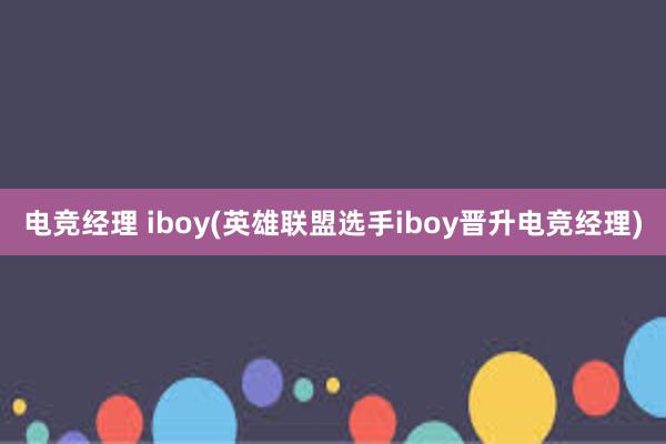 电竞经理 iboy(英雄联盟选手iboy晋升电竞经理)