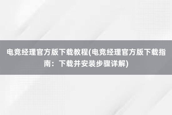 电竞经理官方版下载教程(电竞经理官方版下载指南：下载并安装步骤详解)