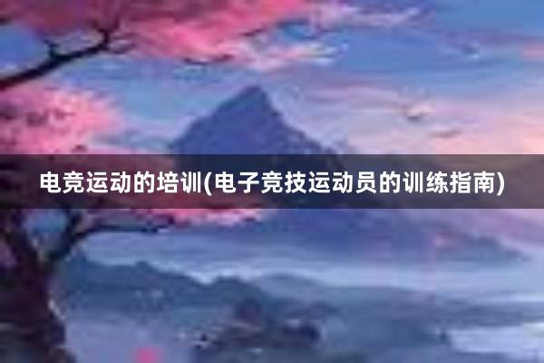 电竞运动的培训(电子竞技运动员的训练指南)