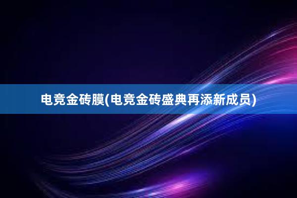 电竞金砖膜(电竞金砖盛典再添新成员)