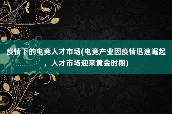 疫情下的电竞人才市场(电竞产业因疫情迅速崛起，人才市场迎来黄金时期)