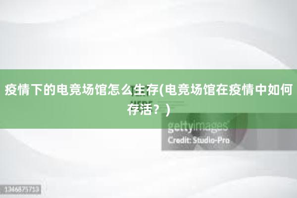 疫情下的电竞场馆怎么生存(电竞场馆在疫情中如何存活？)